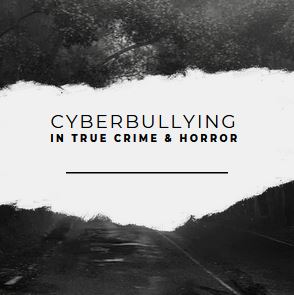 Cyberbullying In True Crime & Horror